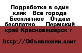 Подработка в один клик - Все города Бесплатное » Отдам бесплатно   . Пермский край,Красновишерск г.